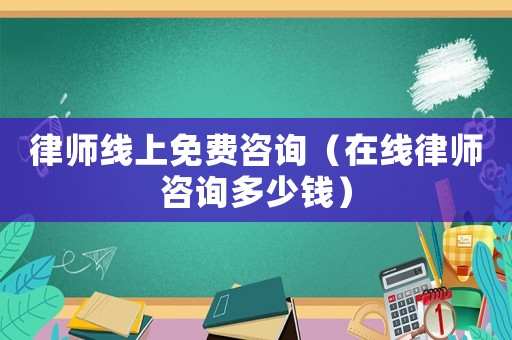 律師線上免費(fèi)咨詢（在線律師咨詢多少錢）