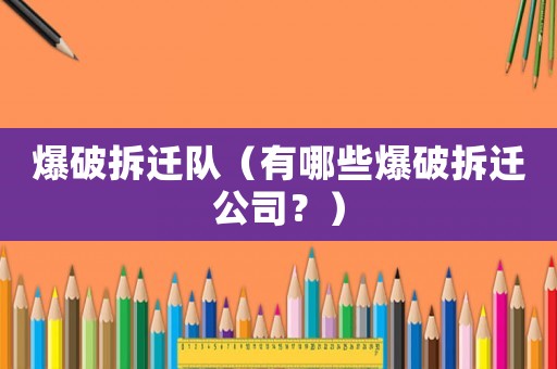 爆破拆遷隊(duì)（有哪些爆破拆遷公司？）