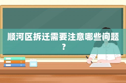 順河區(qū)拆遷需要注意哪些問題？