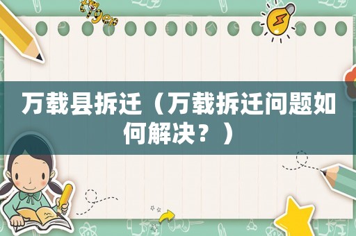 萬(wàn)載縣拆遷（萬(wàn)載拆遷問(wèn)題如何解決？）