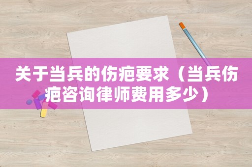 關于當兵的傷疤要求（當兵傷疤咨詢律師費用多少）