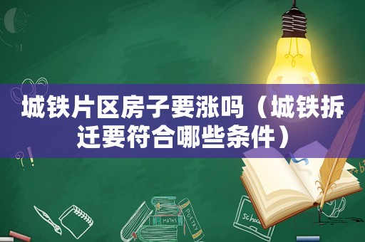 城鐵片區(qū)房子要漲嗎（城鐵拆遷要符合哪些條件）