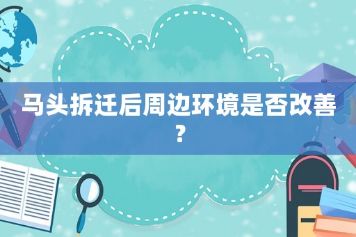 馬頭拆遷后周邊環(huán)境是否改善？