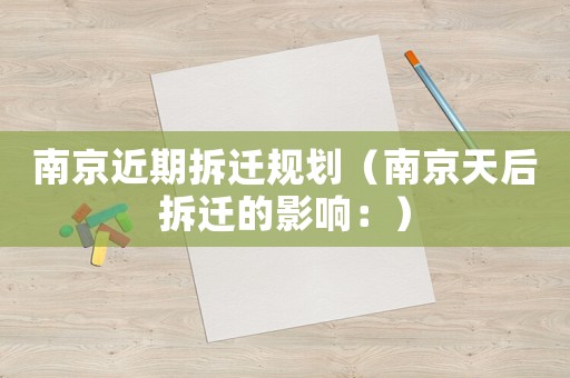 南京近期拆遷規(guī)劃（南京天后拆遷的影響：）