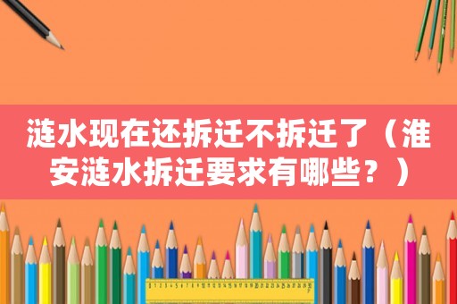 漣水現(xiàn)在還拆遷不拆遷了（淮安漣水拆遷要求有哪些？）
