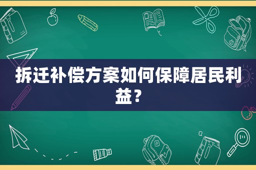 拆遷補(bǔ)償方案如何保障居民利益？