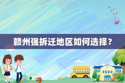 贛州強拆遷地區(qū)如何選擇？