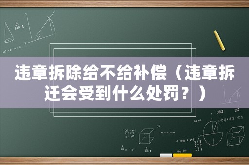違章拆除給不給補(bǔ)償（違章拆遷會(huì)受到什么處罰？）