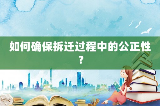 如何確保拆遷過程中的公正性？