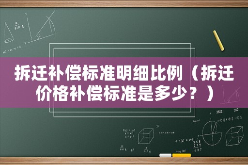 拆遷補償標準明細比例（拆遷價格補償標準是多少？）