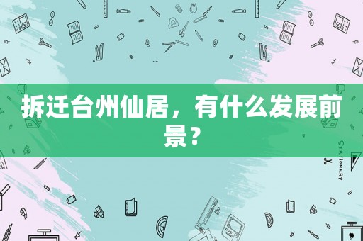 拆遷臺州仙居，有什么發(fā)展前景？