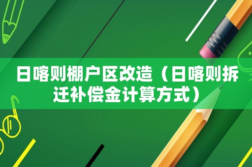 日喀則棚戶區(qū)改造（日喀則拆遷補償金計算方式）