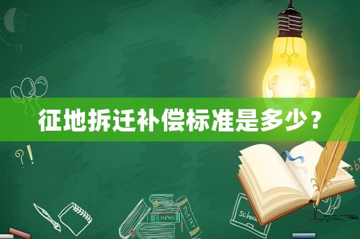 征地拆遷補償標(biāo)準(zhǔn)是多少？
