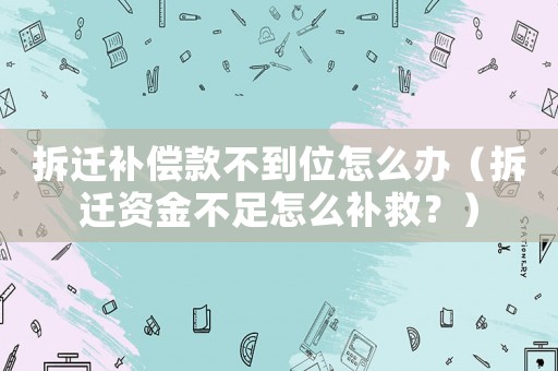 拆遷補(bǔ)償款不到位怎么辦（拆遷資金不足怎么補(bǔ)救？）