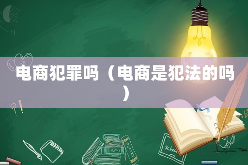 電商犯罪嗎（電商是犯法的嗎）