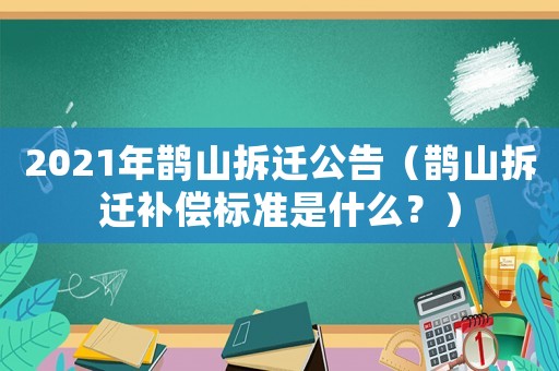 2021年鵲山拆遷公告（鵲山拆遷補(bǔ)償標(biāo)準(zhǔn)是什么？）