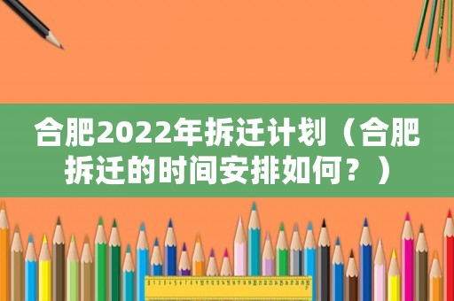 合肥2022年拆遷計劃（合肥拆遷的時間安排如何？）