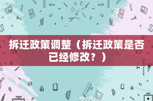 拆遷政策調(diào)整（拆遷政策是否已經(jīng)修改？）