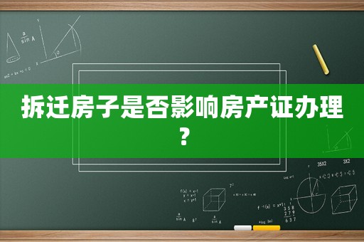 拆遷房子是否影響房產(chǎn)證辦理？