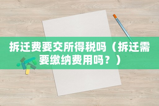拆遷費要交所得稅嗎（拆遷需要繳納費用嗎？）