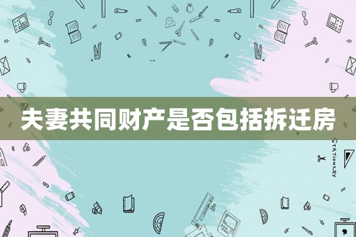 夫妻共同財(cái)產(chǎn)是否包括拆遷房