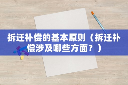 拆遷補(bǔ)償?shù)幕驹瓌t（拆遷補(bǔ)償涉及哪些方面？）