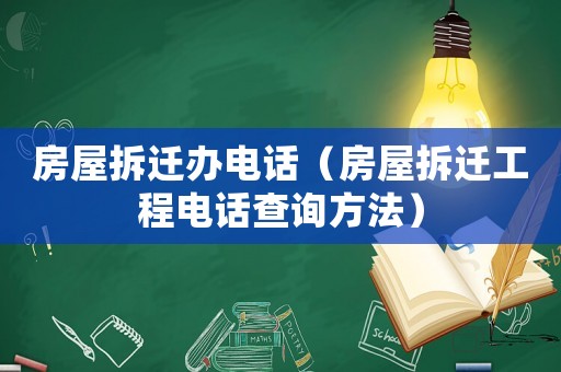 房屋拆遷辦電話（房屋拆遷工程電話查詢方法）