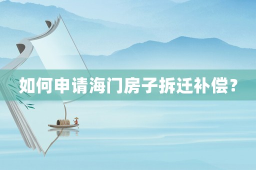如何申請(qǐng)海門房子拆遷補(bǔ)償？