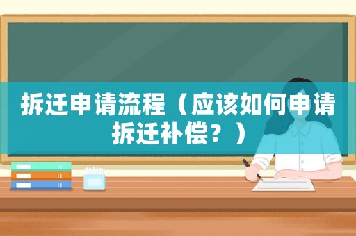 拆遷申請流程（應(yīng)該如何申請拆遷補(bǔ)償？）