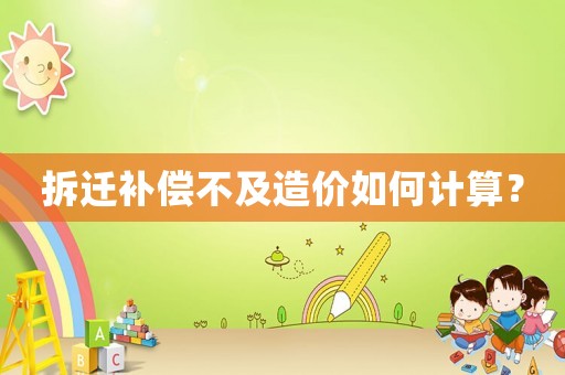 拆遷補(bǔ)償不及造價(jià)如何計(jì)算？