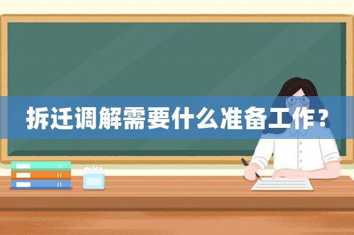 拆遷調(diào)解需要什么準(zhǔn)備工作？