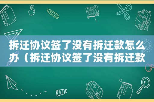 拆遷協(xié)議簽了沒有拆遷款怎么辦（拆遷協(xié)議簽了沒有拆遷款？）