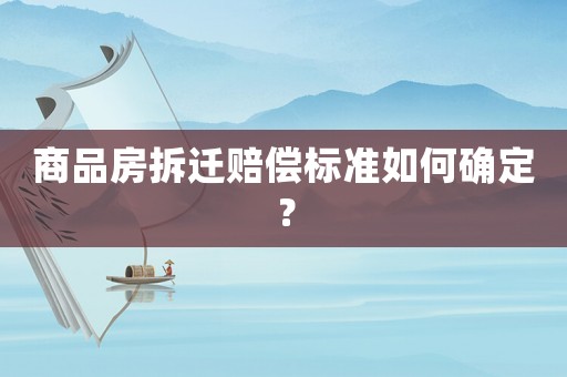 商品房拆遷賠償標(biāo)準(zhǔn)如何確定？