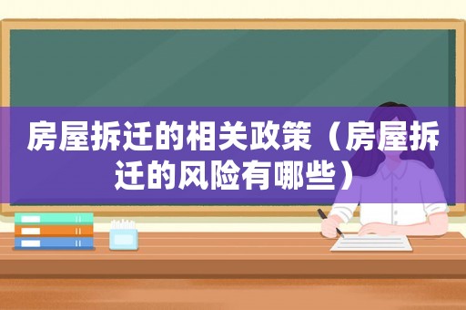 房屋拆遷的相關(guān)政策（房屋拆遷的風(fēng)險(xiǎn)有哪些）