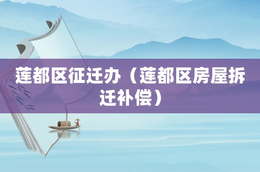 蓮都區(qū)征遷辦（蓮都區(qū)房屋拆遷補償）