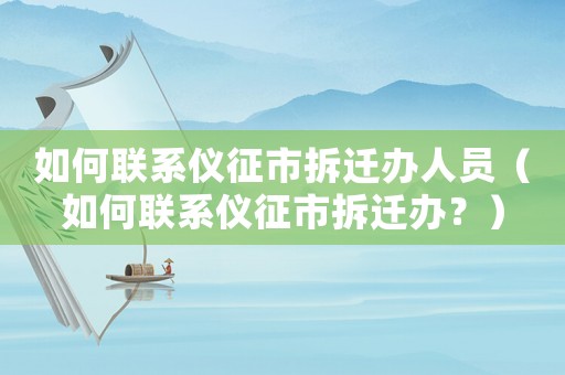 如何聯(lián)系儀征市拆遷辦人員（如何聯(lián)系儀征市拆遷辦？）