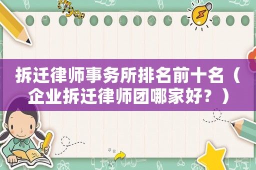 拆遷律師事務所排名前十名（企業(yè)拆遷律師團哪家好？）