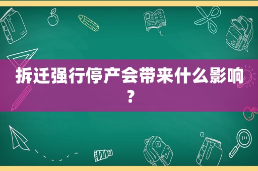 拆遷強行停產會帶來什么影響？