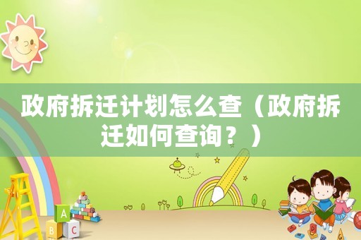 政府拆遷計劃怎么查（政府拆遷如何查詢？）