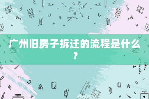 廣州舊房子拆遷的流程是什么？
