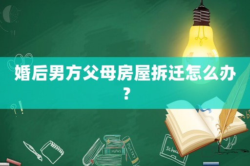 婚后男方父母房屋拆遷怎么辦？