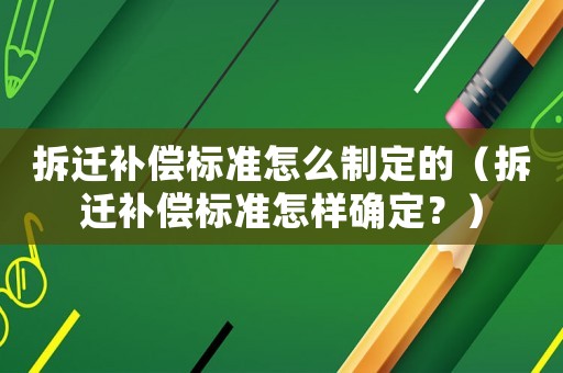 拆遷補(bǔ)償標(biāo)準(zhǔn)怎么制定的（拆遷補(bǔ)償標(biāo)準(zhǔn)怎樣確定？）