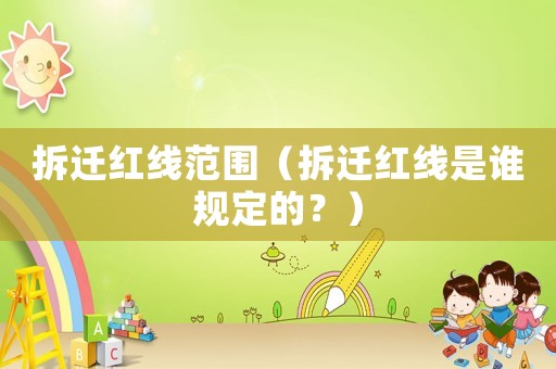 拆遷紅線范圍（拆遷紅線是誰(shuí)規(guī)定的？）