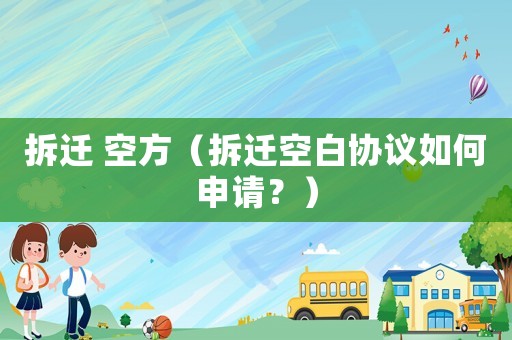 拆遷 空方（拆遷空白協(xié)議如何申請(qǐng)？）