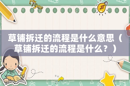 草鋪拆遷的流程是什么意思（草鋪拆遷的流程是什么？）