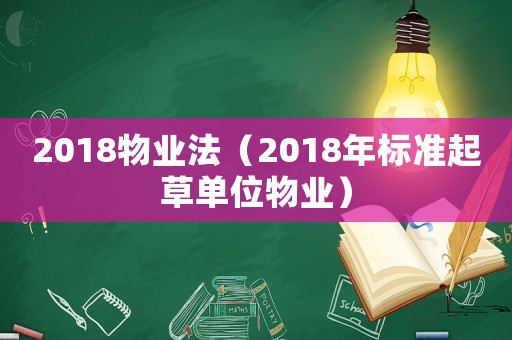 2018物業(yè)法（2018年標(biāo)準(zhǔn)起草單位物業(yè)）