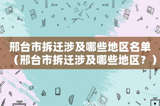 邢臺市拆遷涉及哪些地區(qū)名單（邢臺市拆遷涉及哪些地區(qū)？）