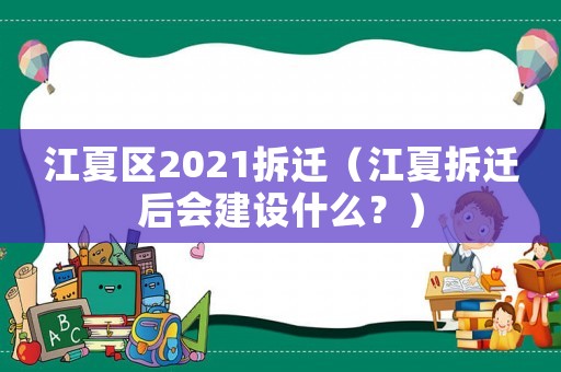 江夏區(qū)2021拆遷（江夏拆遷后會(huì)建設(shè)什么？）
