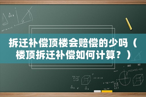 拆遷補(bǔ)償頂樓會(huì)賠償?shù)纳賳幔琼敳疬w補(bǔ)償如何計(jì)算？）