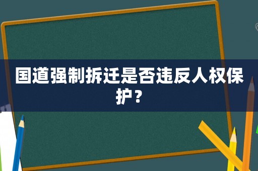 國道強(qiáng)制拆遷是否違反人權(quán)保護(hù)？